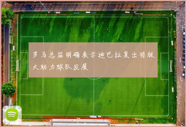 罗马总监明确表示迪巴拉复出将极大助力球队发展