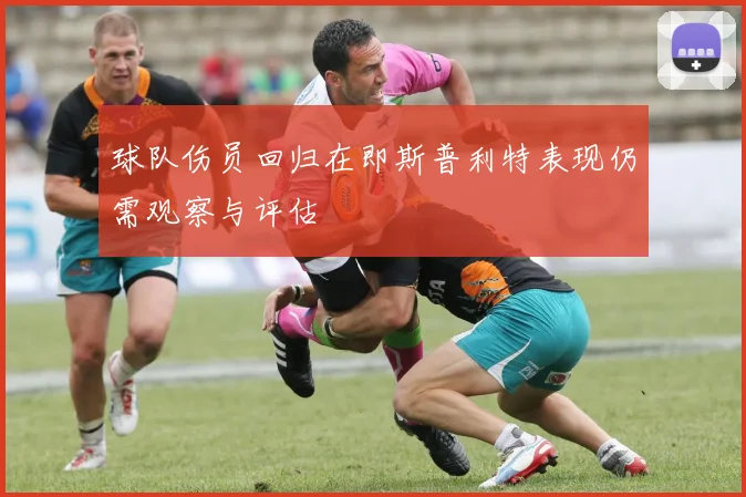 球队伤员回归在即斯普利特表现仍需观察与评估