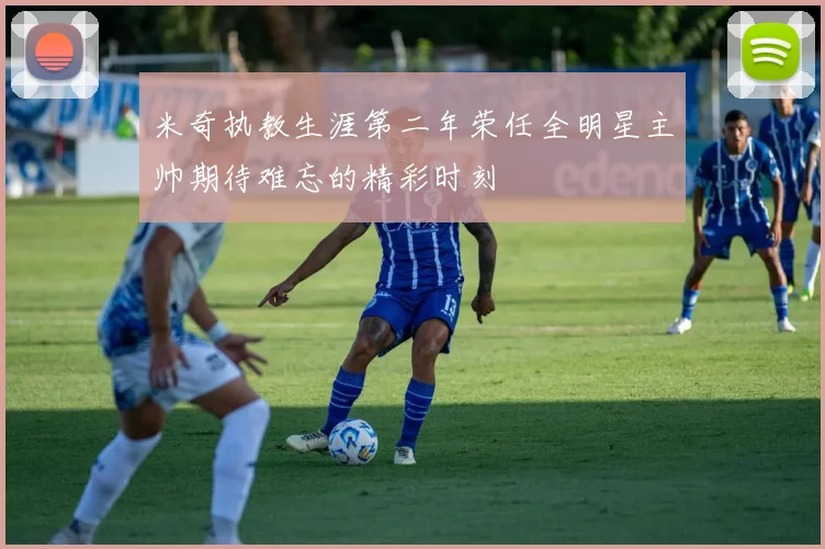 米奇执教生涯第二年荣任全明星主帅期待难忘的精彩时刻