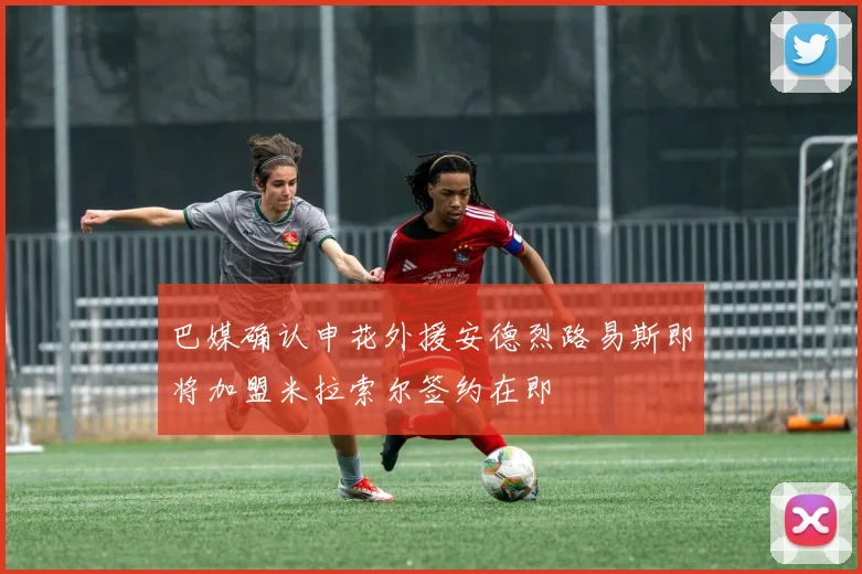 巴媒确认申花外援安德烈路易斯即将加盟米拉索尔签约在即