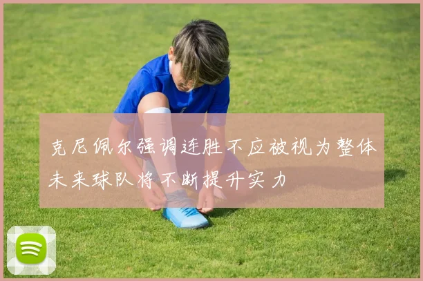 克尼佩尔强调连胜不应被视为整体未来球队将不断提升实力