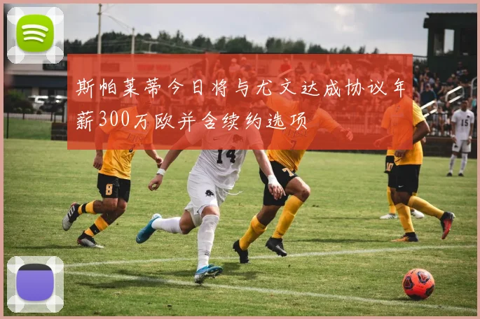 斯帕莱蒂今日将与尤文达成协议年薪300万欧并含续约选项