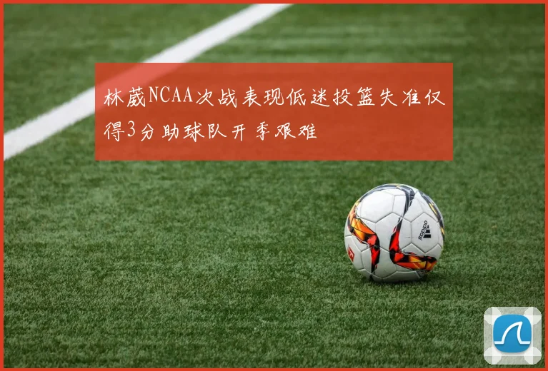 林葳NCAA次战表现低迷投篮失准仅得3分助球队开季艰难