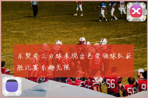东契奇三分球表现出色带领球队获胜比赛乐趣无限