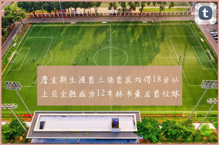 詹金斯生涯首三场首发均得18分以上且全胜成为12年林书豪后首位球员