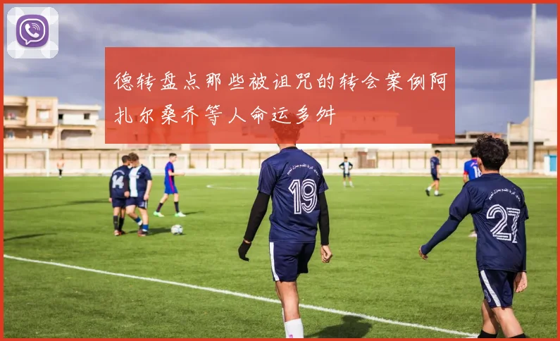 德转盘点那些被诅咒的转会案例阿扎尔桑乔等人命运多舛