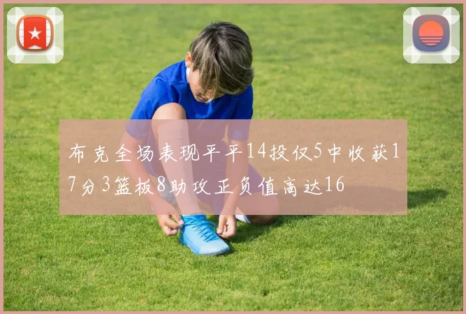 布克全场表现平平14投仅5中收获17分3篮板8助攻正负值高达16