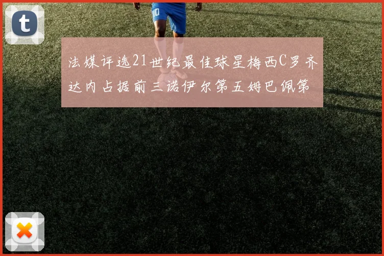 法媒评选21世纪最佳球星梅西C罗齐达内占据前三诺伊尔第五姆巴佩第十八