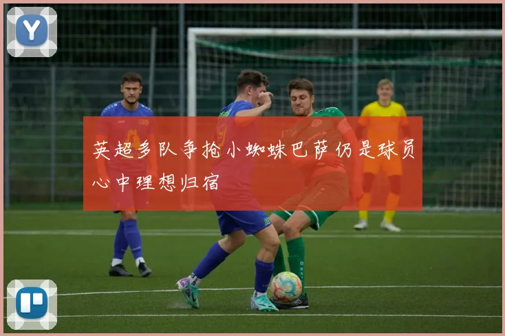 英超多队争抢小蜘蛛巴萨仍是球员心中理想归宿