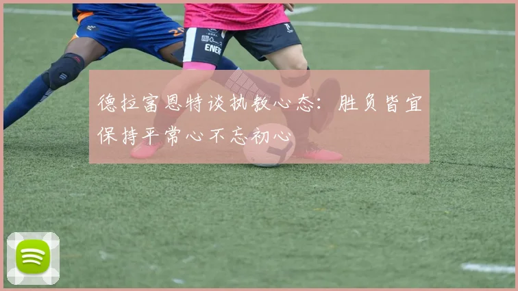 德拉富恩特谈执教心态：胜负皆宜保持平常心不忘初心