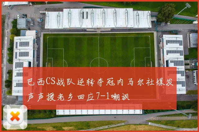 巴西CS战队逆转夺冠内马尔社媒发声声援老乡回应7-1嘲讽