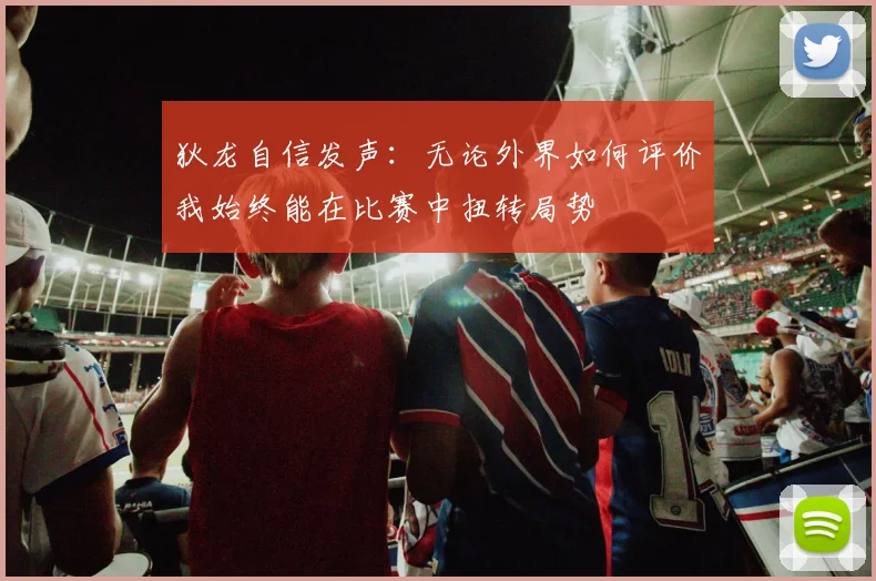 狄龙自信发声：无论外界如何评价我始终能在比赛中扭转局势