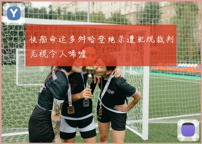 快船命运多舛哈登绝杀遭犯规裁判无视令人唏嘘