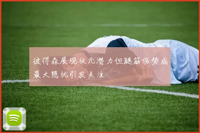 彼得森展现状元潜力但腿筋伤势成最大隐忧引发关注