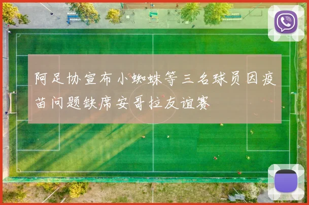 阿足协宣布小蜘蛛等三名球员因疫苗问题缺席安哥拉友谊赛