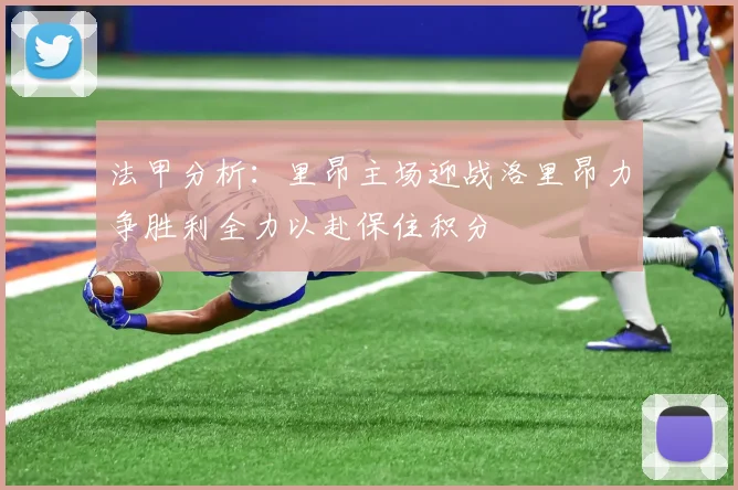 法甲分析：里昂主场迎战洛里昂力争胜利全力以赴保住积分