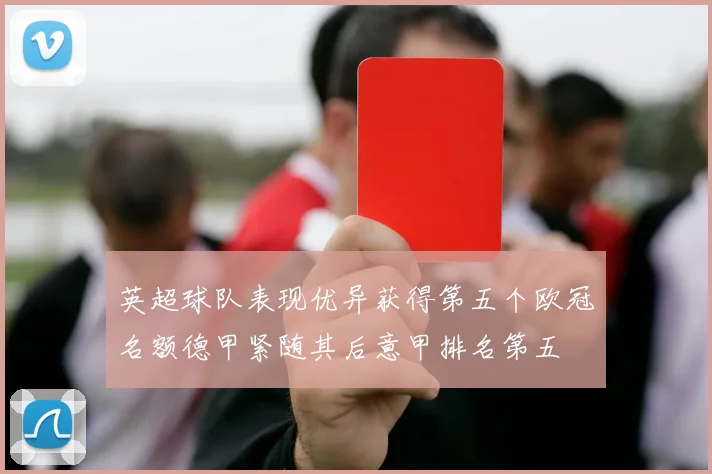 英超球队表现优异获得第五个欧冠名额德甲紧随其后意甲排名第五