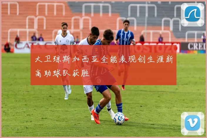 大卫琼斯加西亚全能表现创生涯新高助球队获胜