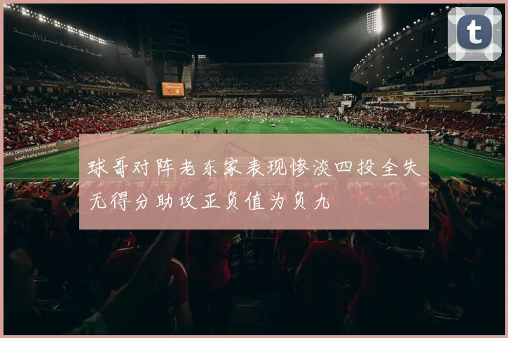 球哥对阵老东家表现惨淡四投全失无得分助攻正负值为负九