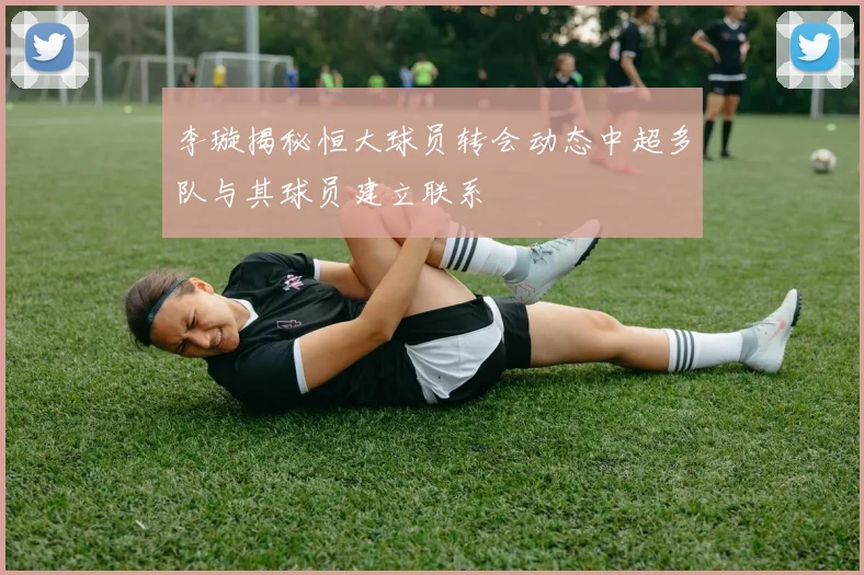李璇揭秘恒大球员转会动态中超多队与其球员建立联系