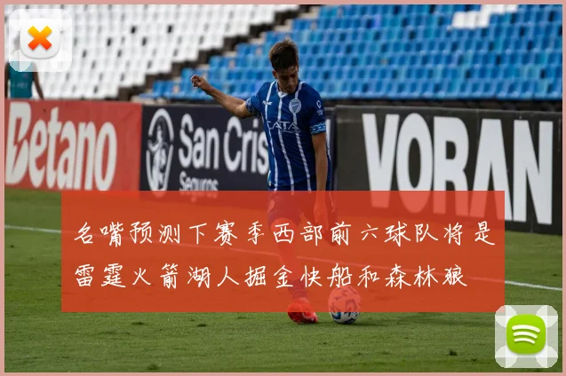 名嘴预测下赛季西部前六球队将是雷霆火箭湖人掘金快船和森林狼