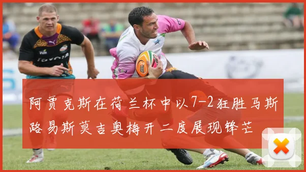 阿贾克斯在荷兰杯中以7-2狂胜马斯路易斯莫吉奥梅开二度展现锋芒