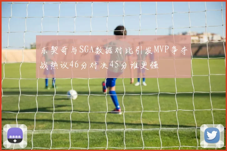 东契奇与SGA数据对比引发MVP争夺战热议46分对决45分谁更强