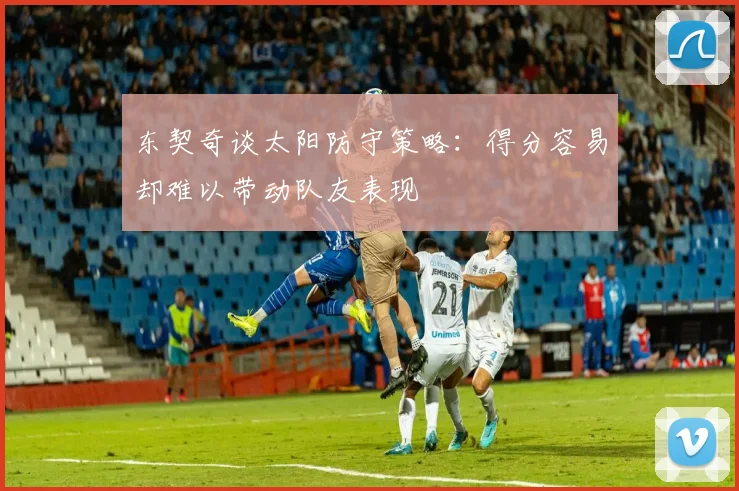 东契奇谈太阳防守策略：得分容易却难以带动队友表现