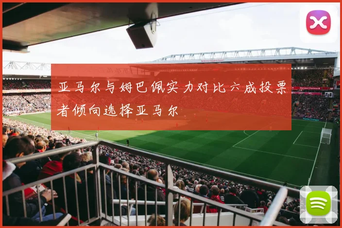 亚马尔与姆巴佩实力对比六成投票者倾向选择亚马尔