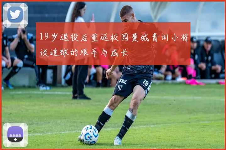 19岁退役后重返校园曼城青训小将谈追球的艰辛与成长