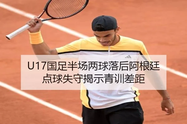 U17国足半场两球落后阿根廷 点球失守揭示青训差距 | hth